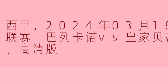 西甲，2024年03月18日 西甲联赛 巴列卡诺vs皇家贝蒂斯，正赛，高清版